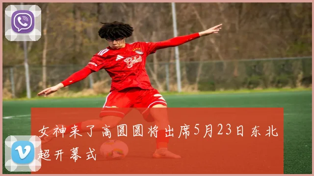 女神来了高圆圆将出席5月23日东北超开幕式